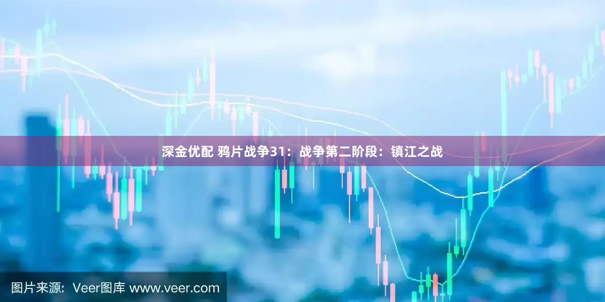深金优配 鸦片战争31：战争第二阶段：镇江之战