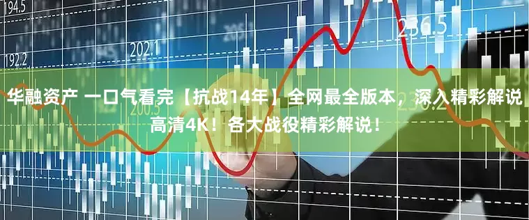 华融资产 一口气看完【抗战14年】全网最全版本，深入精彩解说高清4K！各大战役精彩解说！