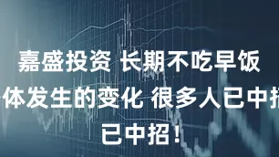 嘉盛投资 长期不吃早饭身体发生的变化 很多人已中招！