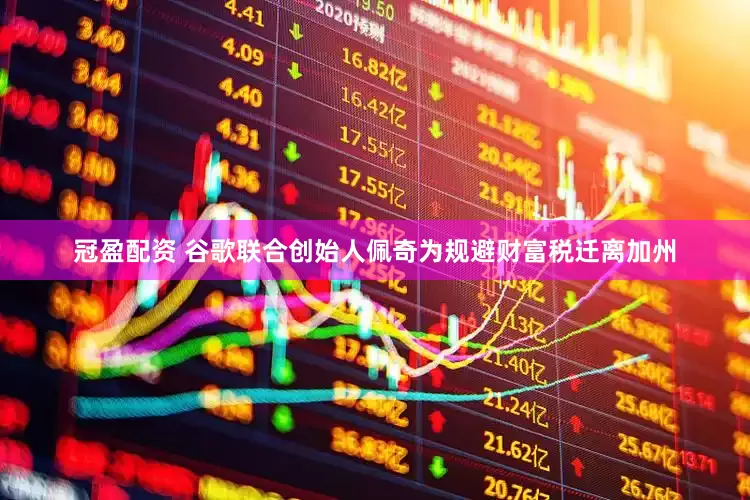 冠盈配资 谷歌联合创始人佩奇为规避财富税迁离加州